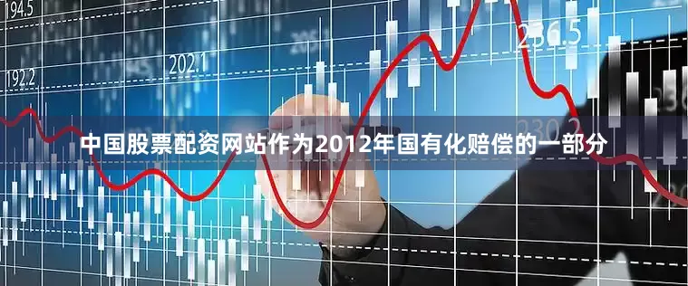 中国股票配资网站作为2012年国有化赔偿的一部分