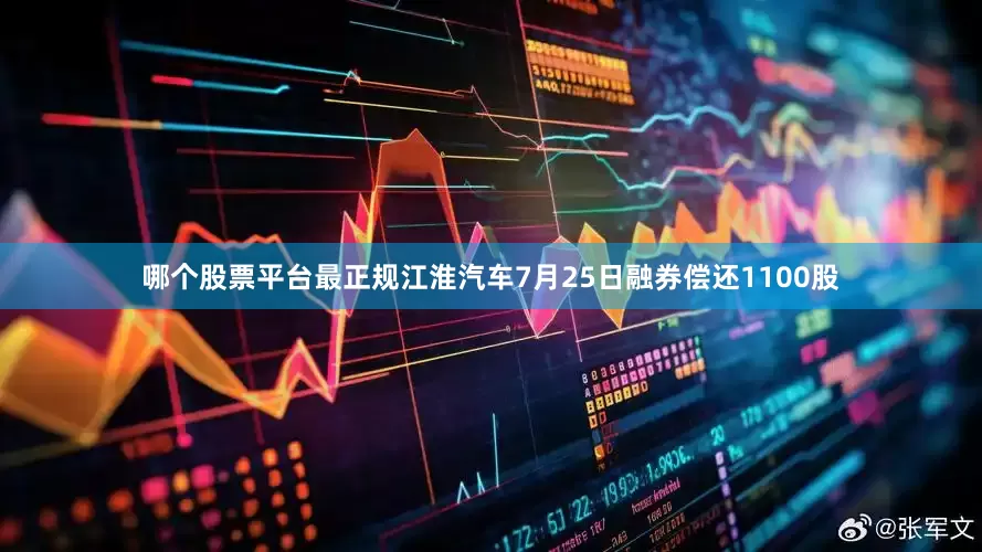 哪个股票平台最正规江淮汽车7月25日融券偿还1100股