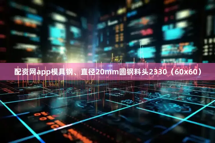 配资网app模具钢、直径20mm圆钢料头2330（60x60）