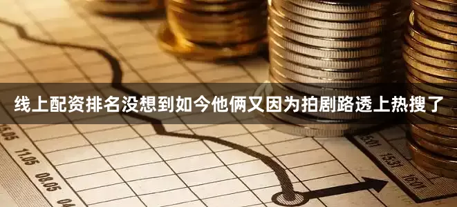 线上配资排名没想到如今他俩又因为拍剧路透上热搜了