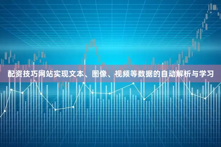 配资技巧网站实现文本、图像、视频等数据的自动解析与学习
