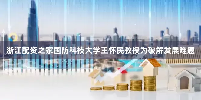 浙江配资之家国防科技大学王怀民教授为破解发展难题