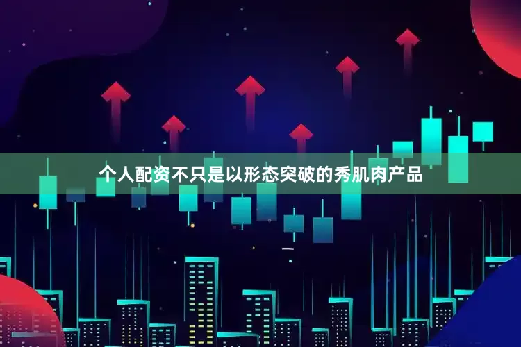 个人配资不只是以形态突破的秀肌肉产品