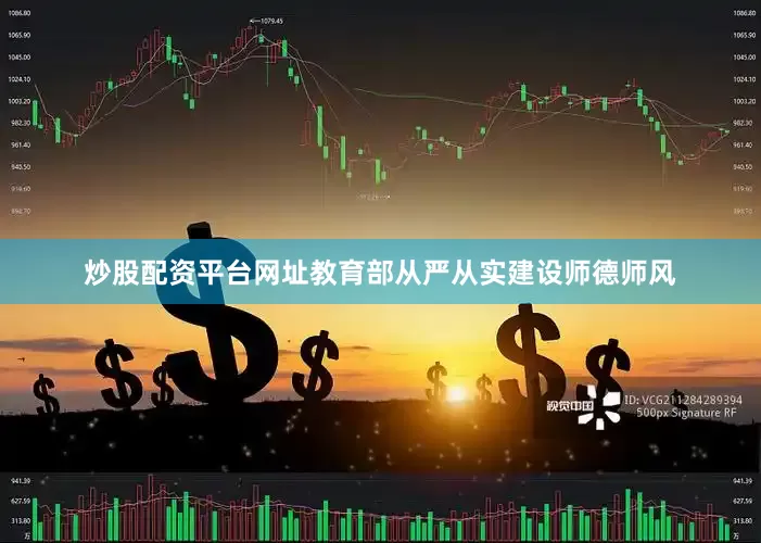 炒股配资平台网址教育部从严从实建设师德师风